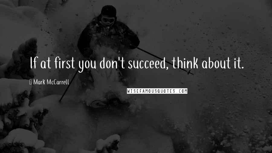 Mark McCarrell Quotes: If at first you don't succeed, think about it.