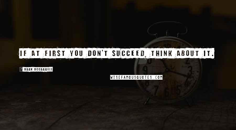 Mark McCarrell Quotes: If at first you don't succeed, think about it.