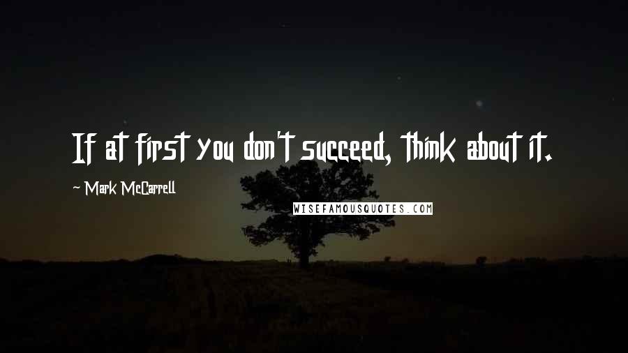 Mark McCarrell Quotes: If at first you don't succeed, think about it.