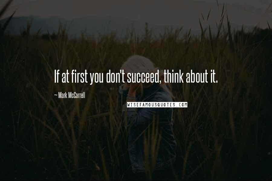 Mark McCarrell Quotes: If at first you don't succeed, think about it.