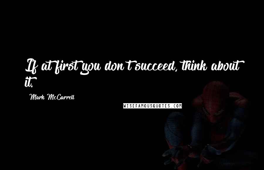 Mark McCarrell Quotes: If at first you don't succeed, think about it.