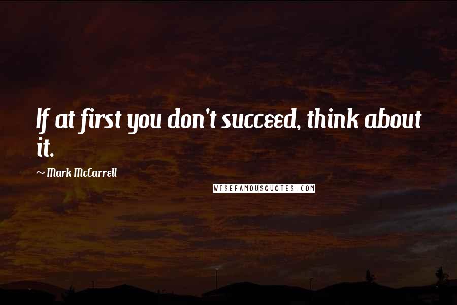 Mark McCarrell Quotes: If at first you don't succeed, think about it.