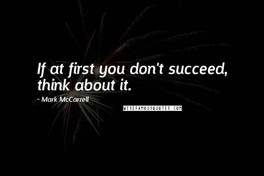 Mark McCarrell Quotes: If at first you don't succeed, think about it.