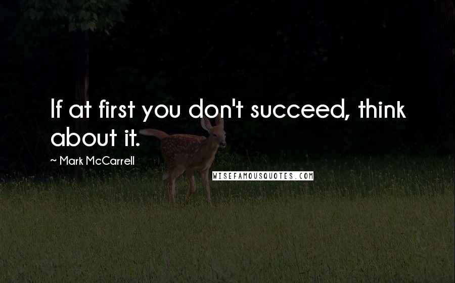 Mark McCarrell Quotes: If at first you don't succeed, think about it.