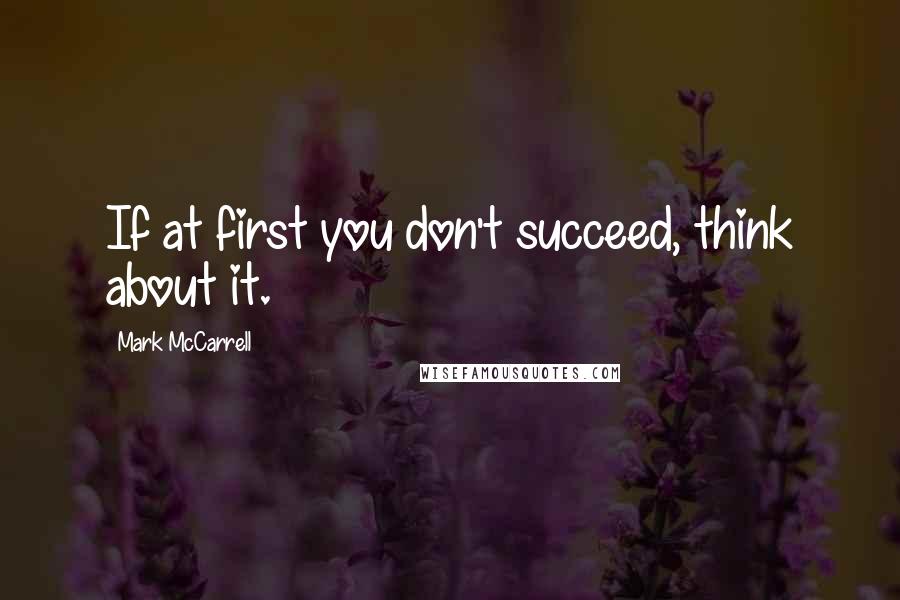 Mark McCarrell Quotes: If at first you don't succeed, think about it.