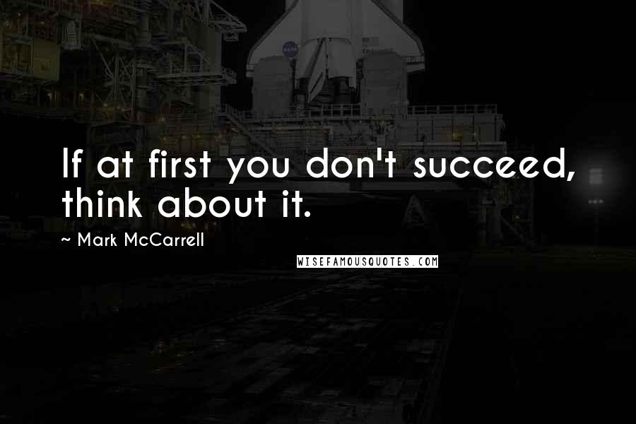 Mark McCarrell Quotes: If at first you don't succeed, think about it.