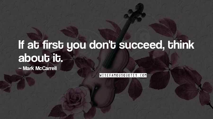 Mark McCarrell Quotes: If at first you don't succeed, think about it.