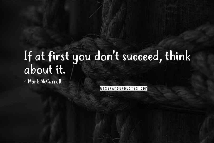 Mark McCarrell Quotes: If at first you don't succeed, think about it.