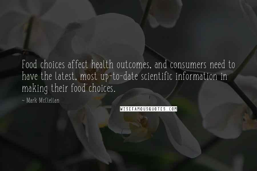 Mark McClellan Quotes: Food choices affect health outcomes, and consumers need to have the latest, most up-to-date scientific information in making their food choices.