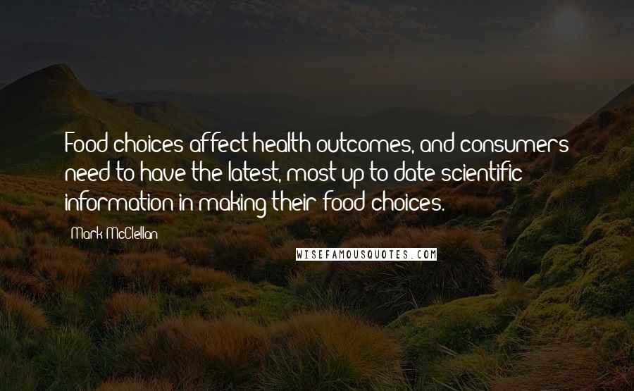 Mark McClellan Quotes: Food choices affect health outcomes, and consumers need to have the latest, most up-to-date scientific information in making their food choices.