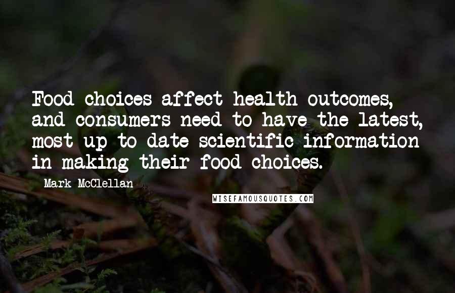 Mark McClellan Quotes: Food choices affect health outcomes, and consumers need to have the latest, most up-to-date scientific information in making their food choices.