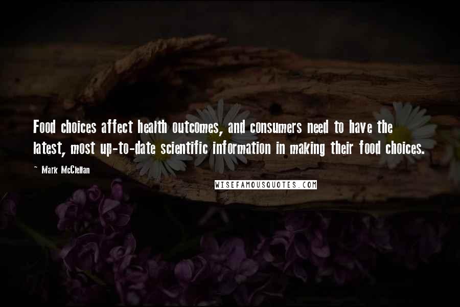 Mark McClellan Quotes: Food choices affect health outcomes, and consumers need to have the latest, most up-to-date scientific information in making their food choices.