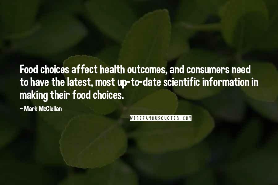 Mark McClellan Quotes: Food choices affect health outcomes, and consumers need to have the latest, most up-to-date scientific information in making their food choices.