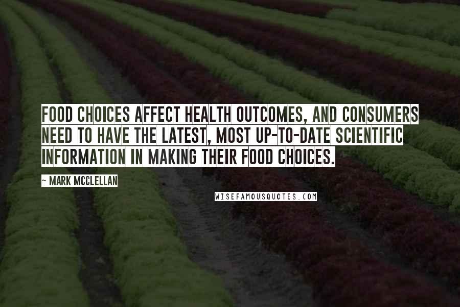 Mark McClellan Quotes: Food choices affect health outcomes, and consumers need to have the latest, most up-to-date scientific information in making their food choices.