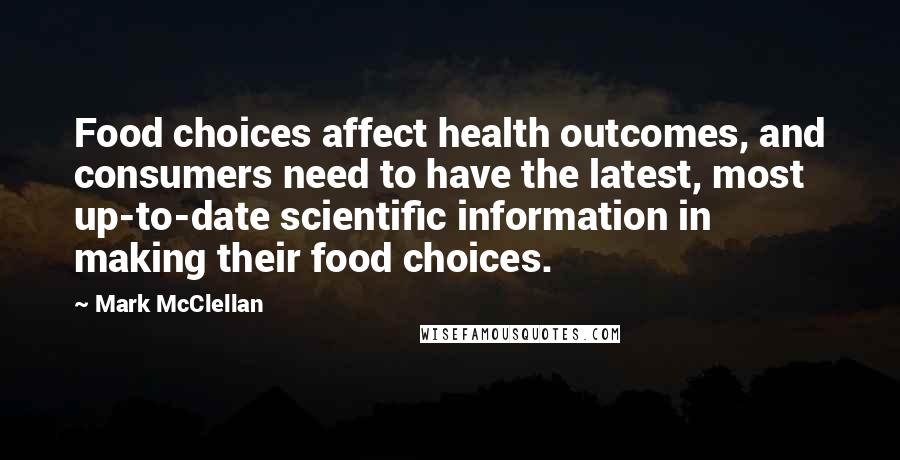 Mark McClellan Quotes: Food choices affect health outcomes, and consumers need to have the latest, most up-to-date scientific information in making their food choices.