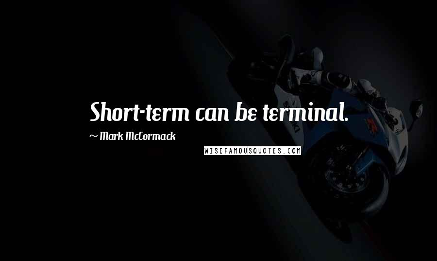 Mark McCormack Quotes: Short-term can be terminal.
