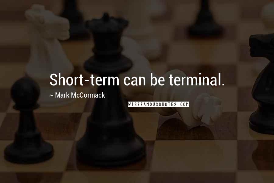 Mark McCormack Quotes: Short-term can be terminal.