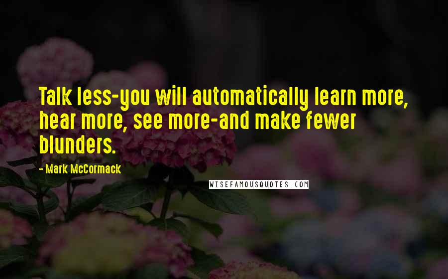 Mark McCormack Quotes: Talk less-you will automatically learn more, hear more, see more-and make fewer blunders.