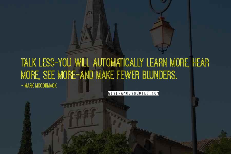 Mark McCormack Quotes: Talk less-you will automatically learn more, hear more, see more-and make fewer blunders.