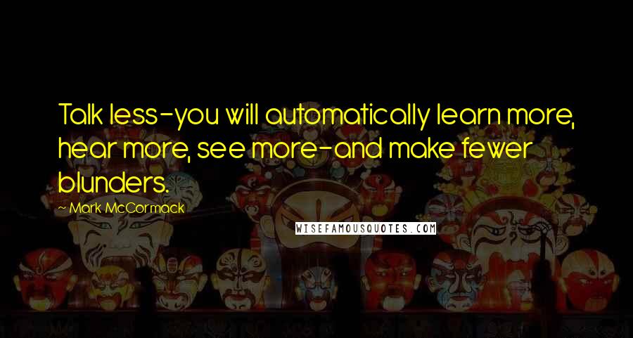 Mark McCormack Quotes: Talk less-you will automatically learn more, hear more, see more-and make fewer blunders.