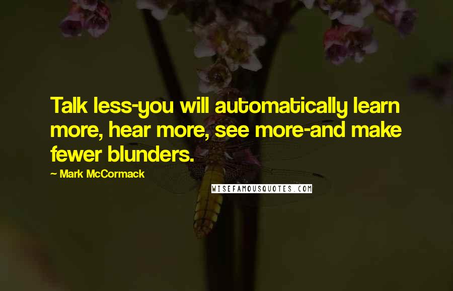 Mark McCormack Quotes: Talk less-you will automatically learn more, hear more, see more-and make fewer blunders.