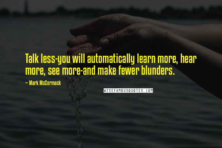 Mark McCormack Quotes: Talk less-you will automatically learn more, hear more, see more-and make fewer blunders.