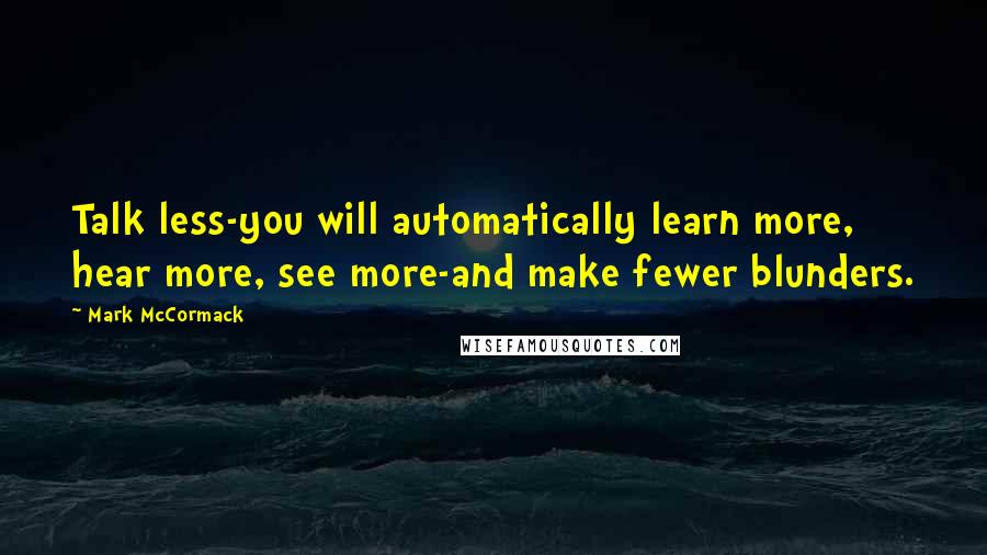 Mark McCormack Quotes: Talk less-you will automatically learn more, hear more, see more-and make fewer blunders.