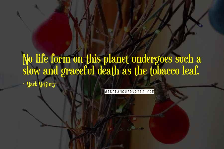 Mark McGinty Quotes: No life form on this planet undergoes such a slow and graceful death as the tobacco leaf.