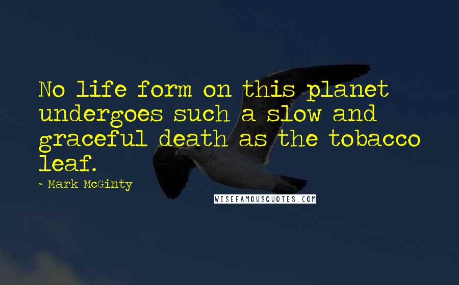 Mark McGinty Quotes: No life form on this planet undergoes such a slow and graceful death as the tobacco leaf.