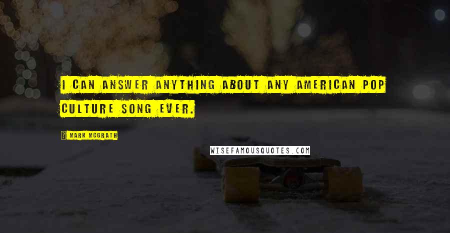 Mark McGrath Quotes: I can answer anything about any American pop culture song ever.