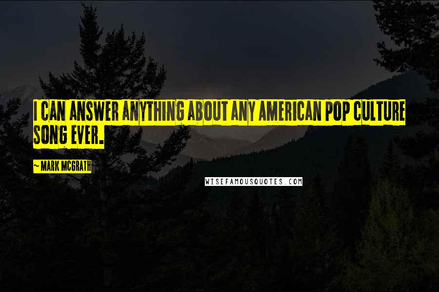 Mark McGrath Quotes: I can answer anything about any American pop culture song ever.