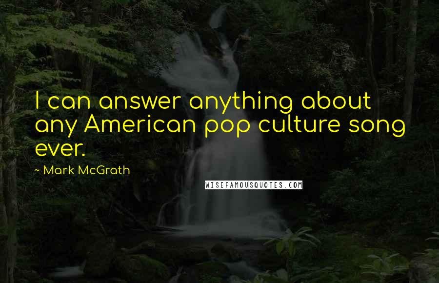 Mark McGrath Quotes: I can answer anything about any American pop culture song ever.