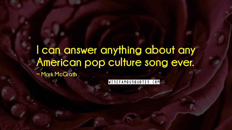 Mark McGrath Quotes: I can answer anything about any American pop culture song ever.