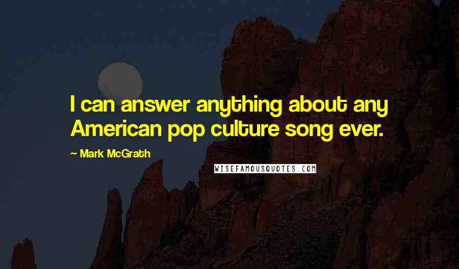 Mark McGrath Quotes: I can answer anything about any American pop culture song ever.