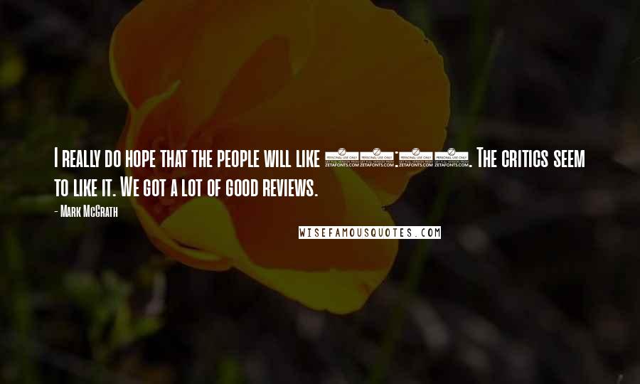 Mark McGrath Quotes: I really do hope that the people will like 14:59. The critics seem to like it. We got a lot of good reviews.