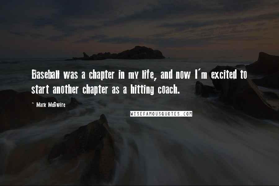 Mark McGwire Quotes: Baseball was a chapter in my life, and now I'm excited to start another chapter as a hitting coach.