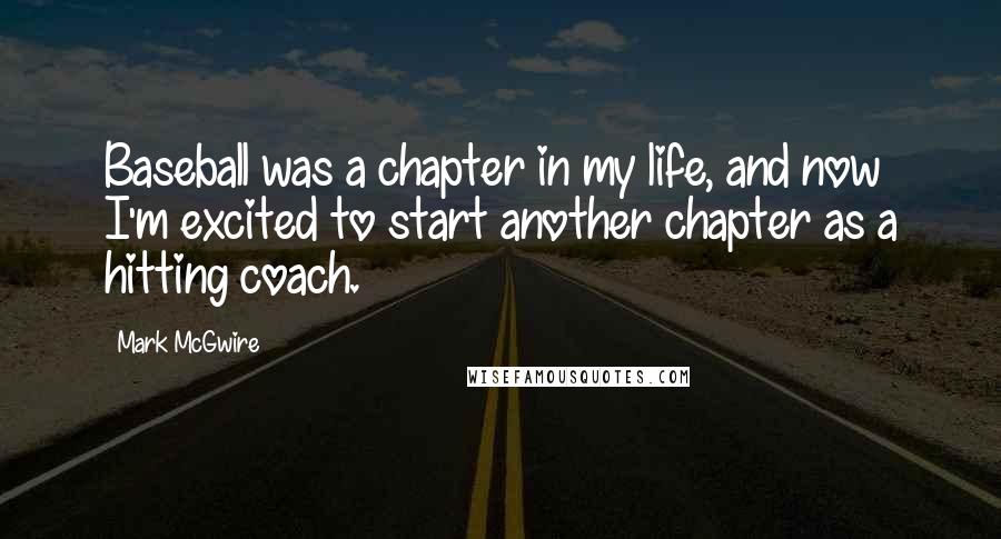 Mark McGwire Quotes: Baseball was a chapter in my life, and now I'm excited to start another chapter as a hitting coach.