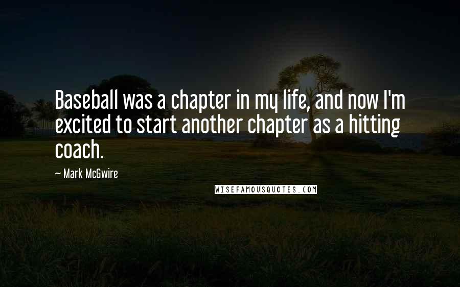 Mark McGwire Quotes: Baseball was a chapter in my life, and now I'm excited to start another chapter as a hitting coach.