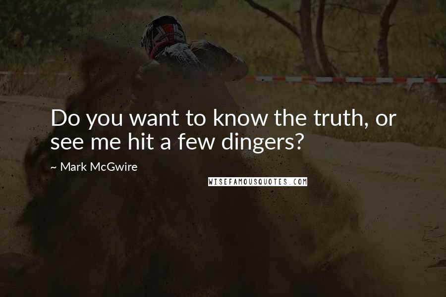 Mark McGwire Quotes: Do you want to know the truth, or see me hit a few dingers?