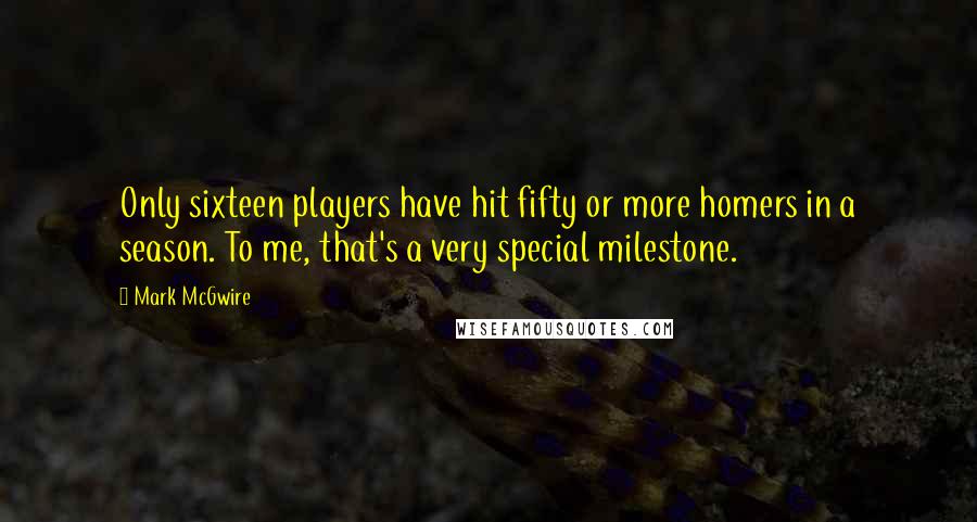 Mark McGwire Quotes: Only sixteen players have hit fifty or more homers in a season. To me, that's a very special milestone.