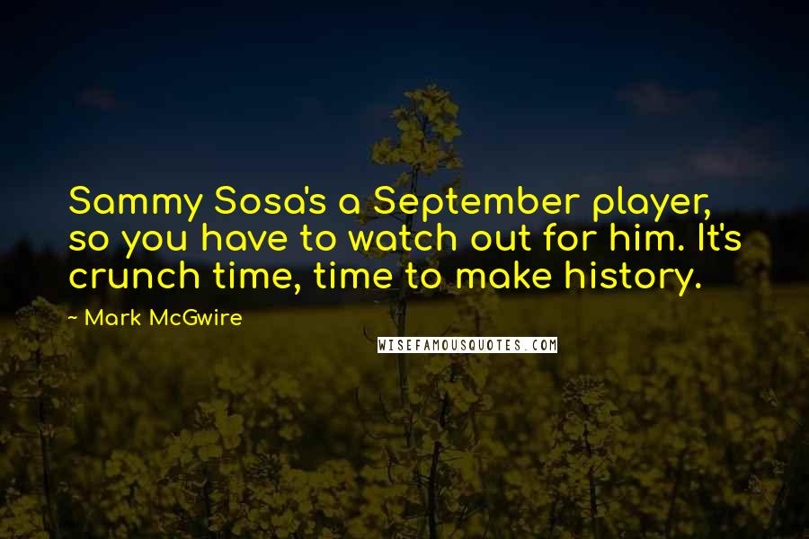 Mark McGwire Quotes: Sammy Sosa's a September player, so you have to watch out for him. It's crunch time, time to make history.