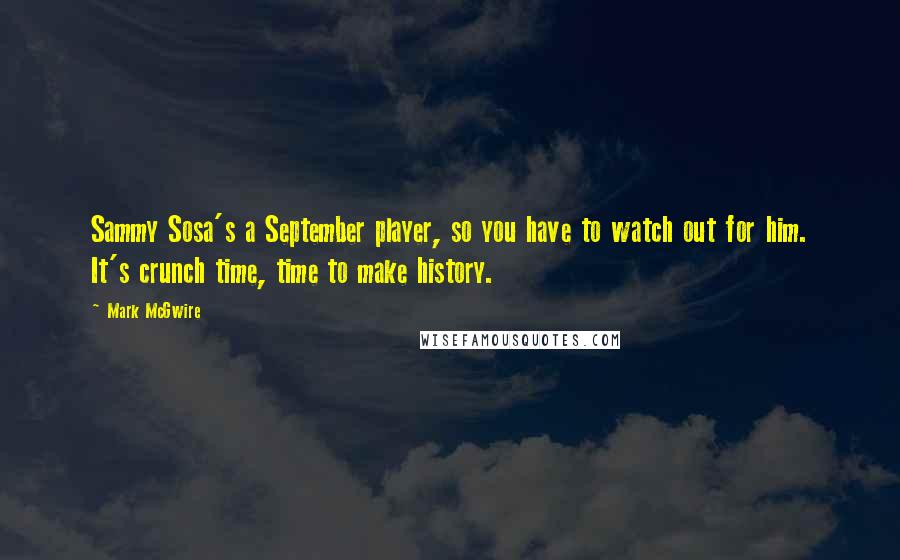 Mark McGwire Quotes: Sammy Sosa's a September player, so you have to watch out for him. It's crunch time, time to make history.