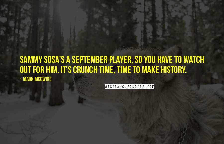 Mark McGwire Quotes: Sammy Sosa's a September player, so you have to watch out for him. It's crunch time, time to make history.