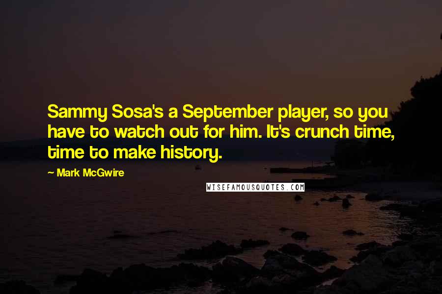 Mark McGwire Quotes: Sammy Sosa's a September player, so you have to watch out for him. It's crunch time, time to make history.