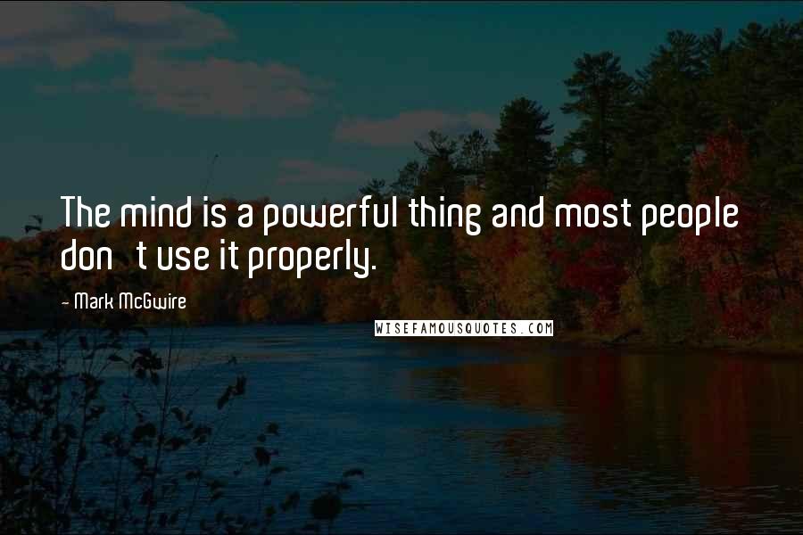 Mark McGwire Quotes: The mind is a powerful thing and most people don't use it properly.