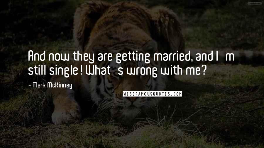 Mark McKinney Quotes: And now they are getting married, and I'm still single! What's wrong with me?
