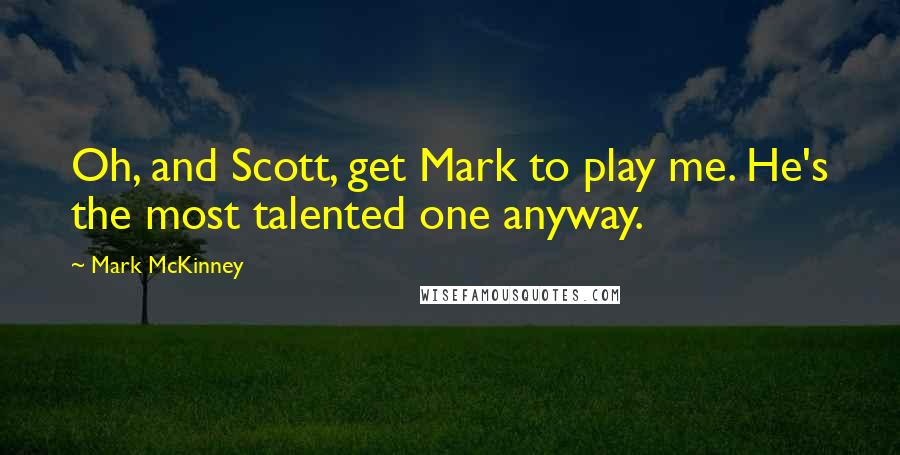 Mark McKinney Quotes: Oh, and Scott, get Mark to play me. He's the most talented one anyway.