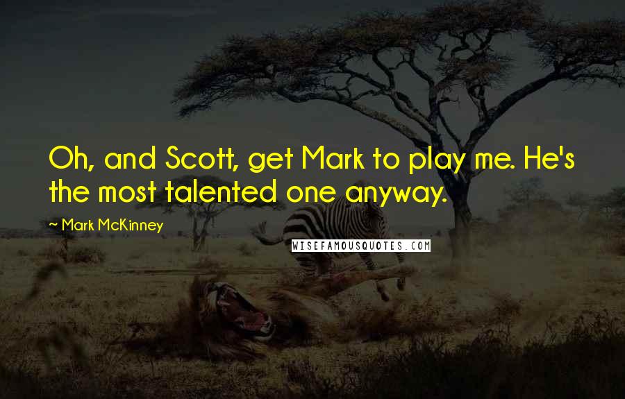 Mark McKinney Quotes: Oh, and Scott, get Mark to play me. He's the most talented one anyway.