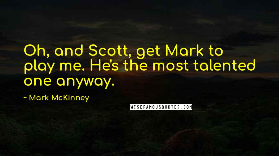 Mark McKinney Quotes: Oh, and Scott, get Mark to play me. He's the most talented one anyway.