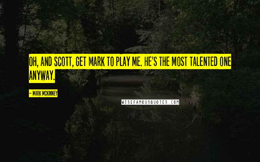 Mark McKinney Quotes: Oh, and Scott, get Mark to play me. He's the most talented one anyway.